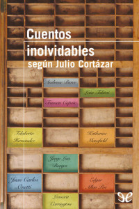 Ambrose Bierce; Jorge Luis Borges; Truman Capote; Leonora Carrington; Felisberto Hernández; Katherine Mansfield; Juan Carlos Onetti; Edgar Allan Poe; Lev Tolstói; Julio Cortázar; — Cuentos inolvidables según Julio Cortázar