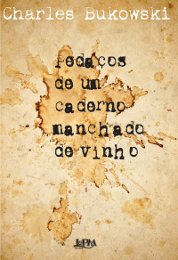 Charles Bukowski — Pedaços de um Caderno Manchado de Vinho