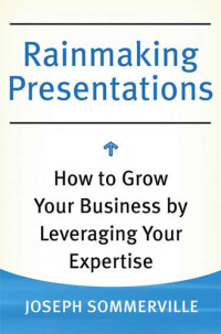 Sommerville Joseph — Rainmaking Presentations: How to Grow Your Business by Leveraging Your Expertise