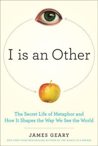 Geary James — I Is an Other- The Secret Life of Metaphor and How It Shapes the Way We See the World
