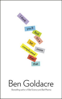 Ben Goldacre — I Think You'll Find It's a Bit More Complicated Than that