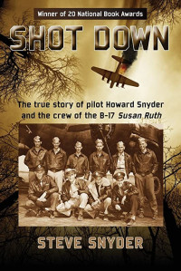 Steve Snyder — Shot Down: The True Story of Pilot Howard Snyder and the Crew of the B-17 Susan Ruth