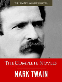 Mark Twain — The Complete Novels - Illustrated with Extensive Critical and Historical Commentary
