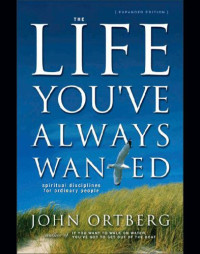 Ortberg John — The Life You've Always Wanted Spiritual Disciplines for Ordinary People
