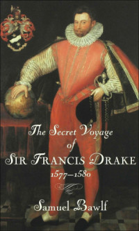 Bawlf Samuel — The Secret Voyage of Sir Francis Drake, 1577-1580