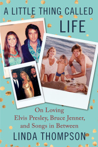 Thompson Linda — A Little Thing Called Life: On Loving Elvis Presley, Bruce Jenner, and Songs in Between