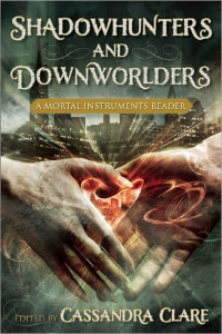 Cassandra Clare, Holly Black, Kate Milford, Diana Peterfreund — Shadowhunters and Downworlders: A Mortal Instruments Reader