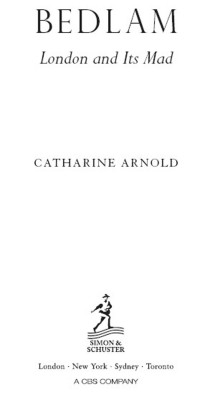 Arnold Catharine — Bedlam: London and its Mad (Catharine Arnold's London 2)
