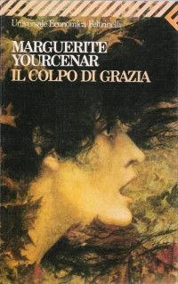 Marguerite Yourcenar — Il colpo di grazia (2nd ed. 1990. e2013) [= Le coup de gràce (1939)]