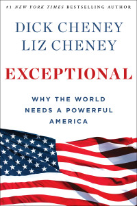 Dick; Cheney Liz — Exceptional: Why the World Needs a Powerful America