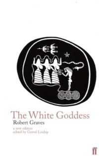 Robert Graves, Grevel Lindop (ed. & intro. to re-ed. 1997) — The White Goddess - A Historical Grammar of Poetic Myth (1948-1960; new augmented re-ed. 1997)