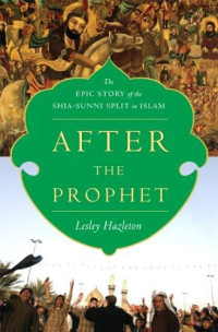 Hazleton Lesley — After the Prophet The Epic Story of the Shia-Sunni Split in Islam