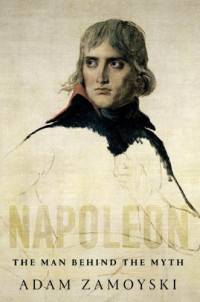 Adam Zamoyski — Napoleon: The Man Behind the Myth