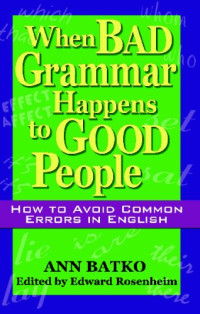 Ann Batko, Edward Rosenheim — When Bad Grammar Happens to Good People: How to Avoid Common Errors in English