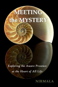 Nirmala — Meeting the Mystery: Exploring the Aware Presence at the Heart of All Life