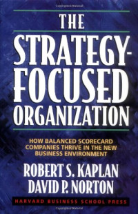 Robert S. Kaplan, David P. Norton — The Strategy-Focused Organization: How Balanced Scorecard Companies Thrive in the New Business Environment
