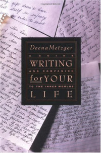 Deena Metzger — Writing for Your Life: Discovering the Story of Your Life's Journey