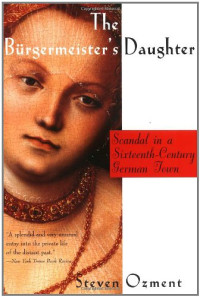 Steven Ozment — The Burgermeister's Daughter: Scandal in a Sixteenth-Century German Town