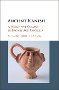 Mogens Trolle Larsen — Ancient Kanesh : a merchant colony in Bronze Age Anatolia