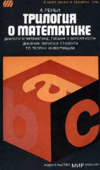 Альфред Реньи — Трилогия о математике. Диалоги о математике. Письма о вероятности. Дневник записки студента по теории информации