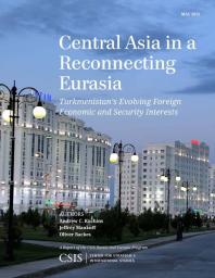 Andrew C. Kuchins; Jeffrey Mankoff; Oliver Backes — Central Asia in a Reconnecting Eurasia : Turkmenistan's Evolving Foreign Economic and Security Interests