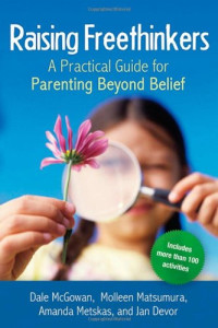 Dale McGowan, Molleen Matsumura, Amanda Metskas, Jan Devor — Raising Freethinkers: A Practical Guide for Parenting Beyond Belief