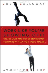 Joe Calloway — Work Like You're Showing Off: The Joy, Jazz, and Kick of Being Better Tomorrow Than You Were Today
