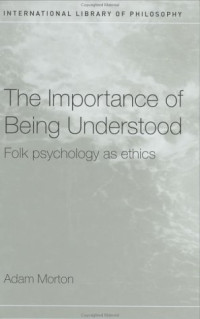 Adam Morton — The Importance of Being Understood: Folk Psychology as Ethics (International Library of Philosophy)