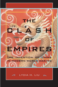 Lydia H. Liu — The Clash of Empires: The Invention of China in Modern World Making