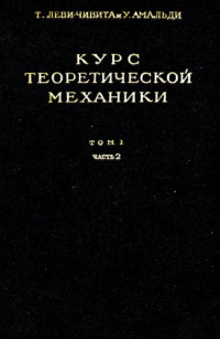 Леви-Чивита Т., Амальди У.(Levi-Civita T., Amaldi U.) — Курс теоретической механики, т.1, ч.2