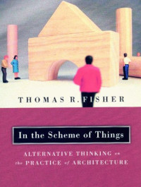 Thomas R. Fisher — In The Scheme Of Things - Alternative Thinking on the Practice of Architecture