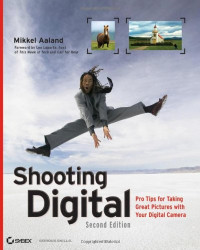 Mikkel Aaland — Shooting Digital: Pro Tips for Taking Great Pictures with Your Digital Camera, Second Edition
