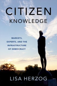 Lisa Herzog — Citizen Knowledge: Markets, Experts, and the Infrastructure of Democracy