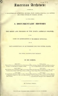 Peter Force (Editor) — American Archives: Fifth Series : Containing a Documentary History of the United States of America from the Declaration of Independence, July 4, 1776 to the Definitive Treaty of Peace with Great Britain, September 3, 1783