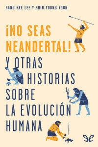Sang-Hee Lee & Shin-Young Yoon — ¡No seas neandertal!: y otras historias sobre la evolución humana