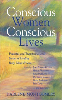 Joan Borysenko, Marion Woodman, Janet Matthews, Karen Jensen, Linda Anderson, Erin Davis — Conscious Women, Conscious Lives - Powerful and Transformational Stories of Healing Body, Mind, Soul
