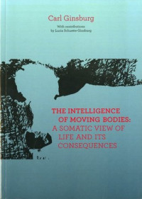 Carl Ginsburg — The Intelligence of Moving Bodies: A Somatic View of Life and its Consequences (Feldenkrais)