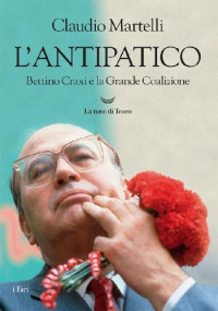 Claudio Martelli — L'antipatico. Bettino Craxi e la grande coalizione