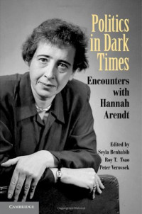 Seyla Benhabib — Politics in Dark Times: Encounters with Hannah Arendt