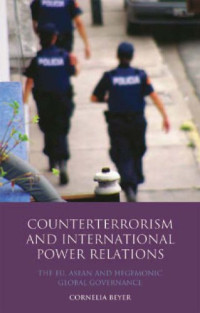 Anna Cornelia Beyer — Counterterrorism and International Power Relations - The EU, ASEAN and Hegemonic Global Governance (Library of International Relations)