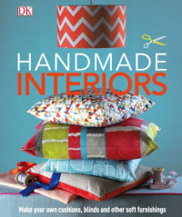 Dorling Kindersley Publishing Staff — Handmade Interiors : Make Your Own Cushions, Blinds and Other Soft Furnishings