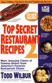 Todd Wilbur — Top secret restaurant recipes 2: more amazing clones of famous dishes from America's favorite restaurant chains