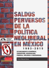 Víctor Manuel Soria Murillo — Los saldos perversos de la política neoliberal en México: Estancamiento económico, corrupción, desigualdad y pobreza, violencia e inseguridad (1983-2015)