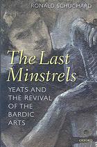 Yeats, W. B.; Yeats, W. B.; Schuchard, Ronald — The last minstrels : Yeats and the revival of the bardic arts