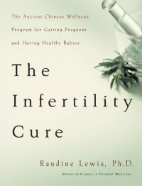 Randine Lewis — The infertility cure: The ancient Chinese wellness program for getting pregnant and having healthy babies