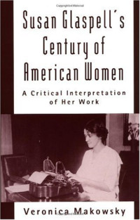 Veronica Makowsky — Susan Glaspell's Century of American Women: A Critical Interpretation of Her Work