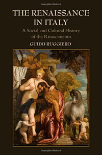 Ruggiero, Guido — The Renaissance in Italy: A Social and Cultural History of the Rinascimento
