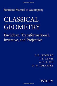 I. E. Leonard, J. E. Lewis, A. C. F. Liu, G. W. Tokarsky — Solutions Manual to Accompany Classical Geometry: Euclidean, Transformational, Inversive, and Projective
