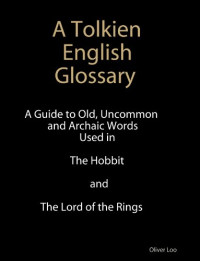 Oliver Loo — A Tolkien English Glossary - Old, Uncommon & Achaic Words Used in The Hobbit & The Lord of the Rings