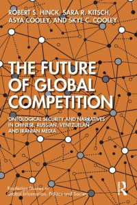 Robert Hinck, Asya Cooley, Skye C. Cooley, Sara Kitsch — The Future of Global Competition: Ontological Security and Narratives in Chinese, Iranian, Russian, and Venezuelan Media